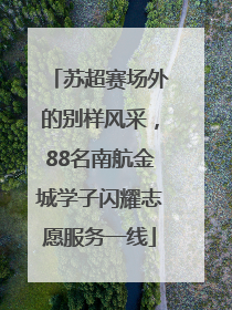 苏超赛场外的别样风采，88名南航金城学子闪耀志愿服务一线