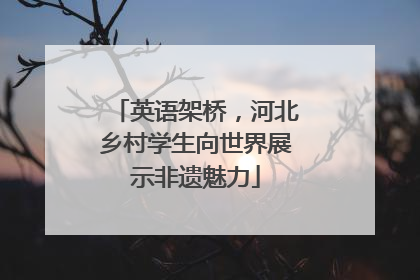 英语架桥，河北乡村学生向世界展示非遗魅力