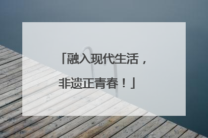 融入现代生活，非遗正青春！
