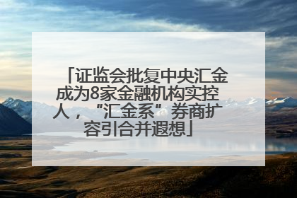 证监会批复中央汇金成为8家金融机构实控人，“汇金系”券商扩容引合并遐想