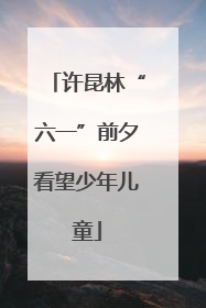 许昆林“六一”前夕看望少年儿童