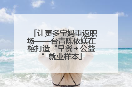 让更多宝妈重返职场——台青陈依媄在榕打造“早餐＋公益”就业样本