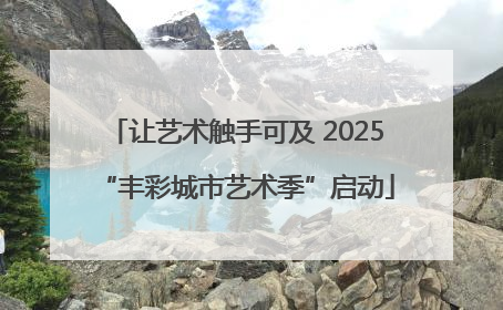 让艺术触手可及 2025“丰彩城市艺术季”启动