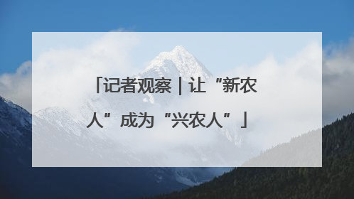 记者观察｜让“新农人”成为“兴农人”