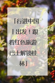 行进中国丨出发！跟着红色旅游巴士解锁桂林