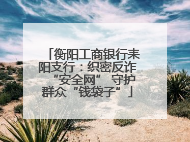 衡阳工商银行耒阳支行：织密反诈“安全网” 守护群众“钱袋子”