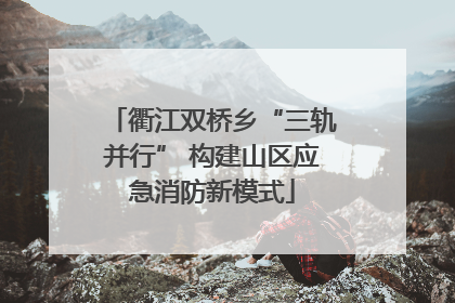 衢江双桥乡“三轨并行” 构建山区应急消防新模式