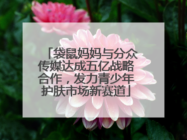 袋鼠妈妈与分众传媒达成五亿战略合作，发力青少年护肤市场新赛道