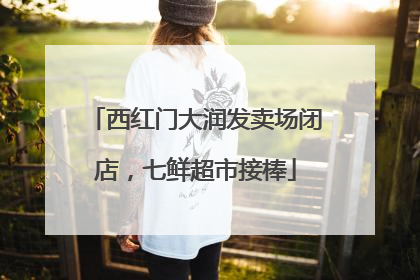 西红门大润发卖场闭店，七鲜超市接棒