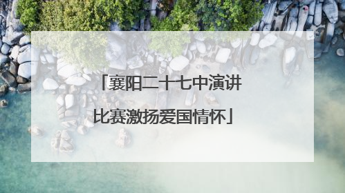 襄阳二十七中演讲比赛激扬爱国情怀