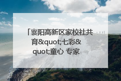 襄阳高新区家校社共育"七彩"童心 专家团支招智慧育儿