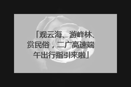 观云海、游峰林、赏民俗，二广高速端午出行指引来啦