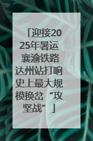 迎接2025年暑运 襄渝铁路达州站打响史上最大规模换岔“攻坚战”