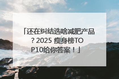 还在纠结选啥减肥产品？2025 瘦身榜TOP10给你答案！
