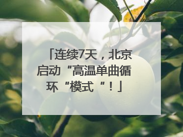 连续7天，北京启动“高温单曲循环“模式“！