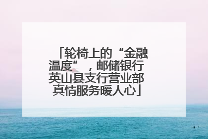 轮椅上的“金融温度”，邮储银行英山县支行营业部真情服务暖人心