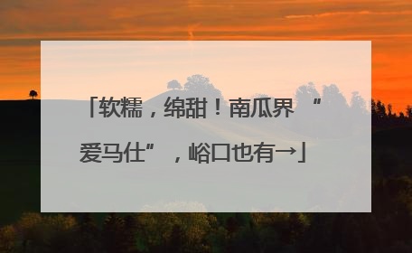 软糯，绵甜！南瓜界 “爱马仕”，峪口也有→