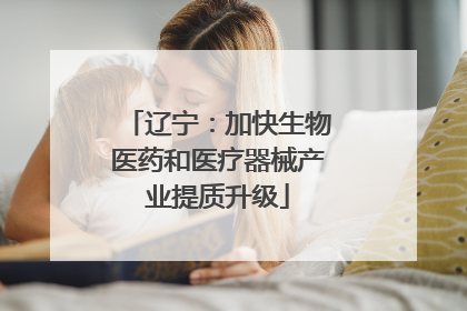 辽宁：加快生物医药和医疗器械产业提质升级