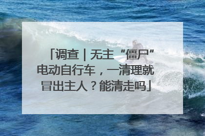 调查｜无主“僵尸”电动自行车，一清理就冒出主人？能清走吗