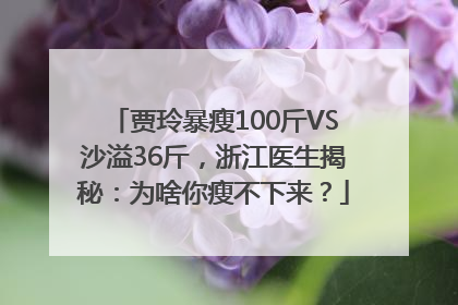 贾玲暴瘦100斤VS沙溢36斤，浙江医生揭秘：为啥你瘦不下来？