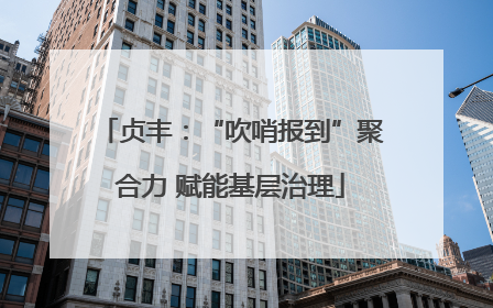 贞丰：“吹哨报到”聚合力 赋能基层治理