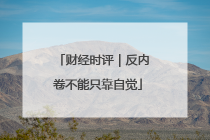 财经时评｜反内卷不能只靠自觉