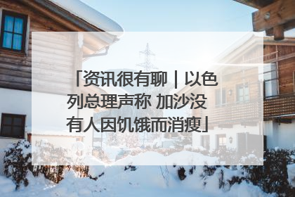 资讯很有聊｜以色列总理声称 加沙没有人因饥饿而消瘦