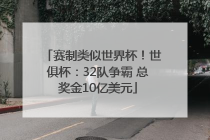 赛制类似世界杯！世俱杯：32队争霸 总奖金10亿美元