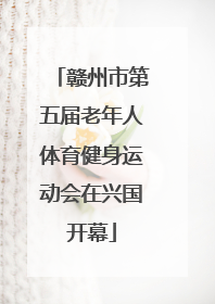 赣州市第五届老年人体育健身运动会在兴国开幕