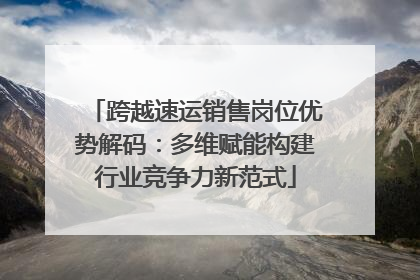 跨越速运销售岗位优势解码：多维赋能构建行业竞争力新范式