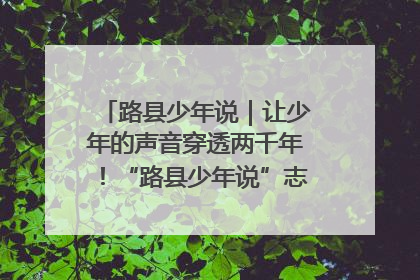 路县少年说｜让少年的声音穿透两千年！“路县少年说”志愿讲解招募启动