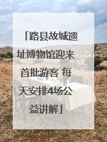 路县故城遗址博物馆迎来首批游客 每天安排4场公益讲解