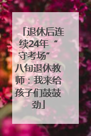 退休后连续24年“守考场” 八旬退休教师：我来给孩子们鼓鼓劲