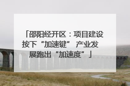 邵阳经开区：项目建设按下“加速键” 产业发展跑出“加速度”