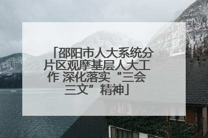 邵阳市人大系统分片区观摩基层人大工作 深化落实“三会三文”精神