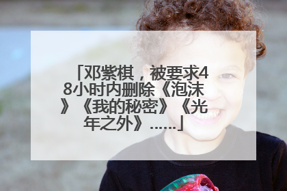 邓紫棋，被要求48小时内删除《泡沫》《我的秘密》《光年之外》……