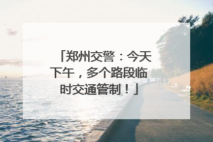 郑州交警：今天下午，多个路段临时交通管制！
