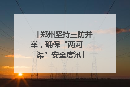 郑州坚持三防并举，确保“两河一渠”安全度汛