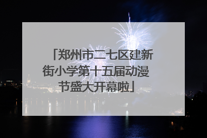 郑州市二七区建新街小学第十五届动漫节盛大开幕啦