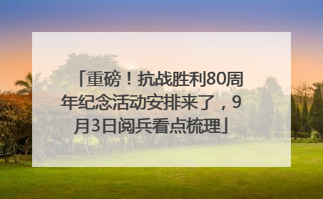 重磅！抗战胜利80周年纪念活动安排来了，9月3日阅兵看点梳理
