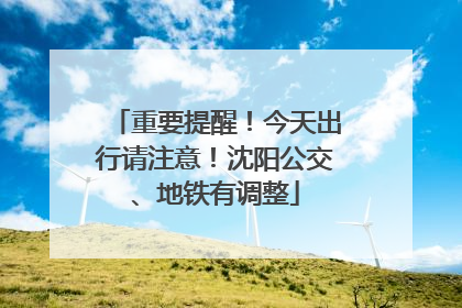 重要提醒！今天出行请注意！沈阳公交、地铁有调整