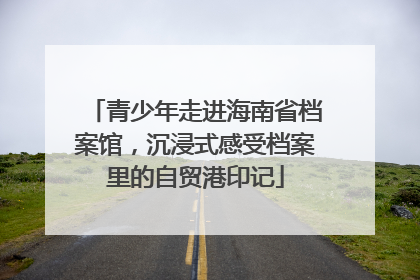 青少年走进海南省档案馆，沉浸式感受档案里的自贸港印记