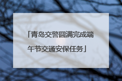 青岛交警圆满完成端午节交通安保任务