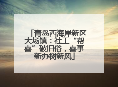 青岛西海岸新区大场镇：社工“帮喜”破旧俗，喜事新办树新风