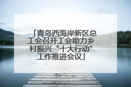 青岛西海岸新区总工会召开工会助力乡村振兴“十大行动”工作推进会议