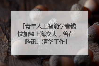 青年人工智能学者钱忱加盟上海交大，曾在腾讯、清华工作