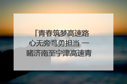 青春筑梦高速路 心无旁骛勇担当 一睹济南至宁津高速青年的young子
