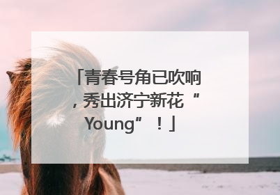 青春号角已吹响，秀出济宁新花“Young”！