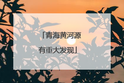 青海黄河源有重大发现