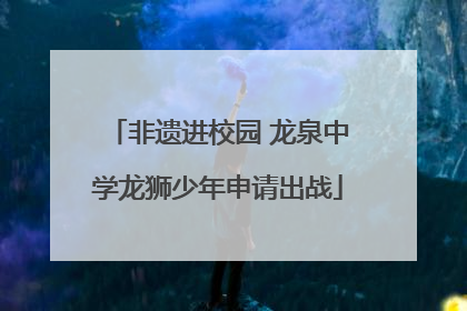 非遗进校园 龙泉中学龙狮少年申请出战